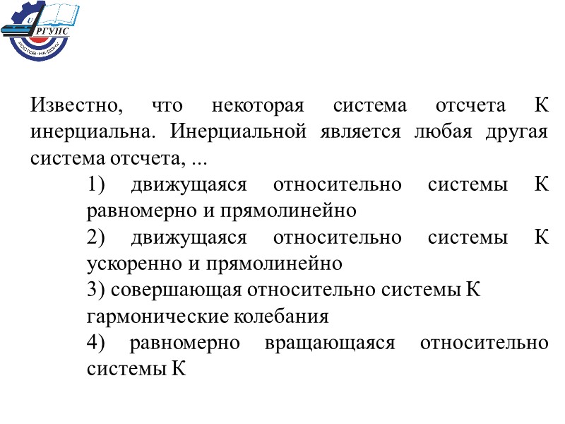 Известно, что некоторая система отсчета К инерциальна. Инерциальной является любая другая система отсчета, ...